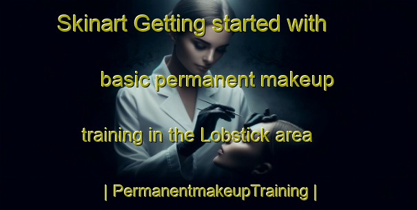Skinart Getting started with basic permanent makeup training in the Lobstick area | PermanentmakeupTraining | PermanentmakeupClasses | SkinartTraining-Canada
